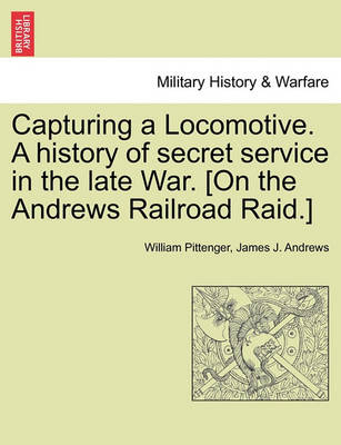 Book cover for Capturing a Locomotive. a History of Secret Service in the Late War. [On the Andrews Railroad Raid.]