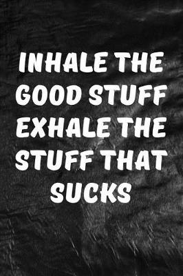 Book cover for Inhale The Good Stuff Exhale The Stuff That Sucks