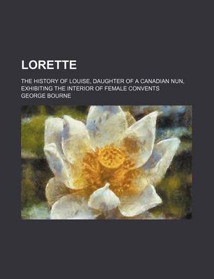 Book cover for Lorette; The History of Louise, Daughter of a Canadian Nun, Exhibiting the Interior of Female Convents