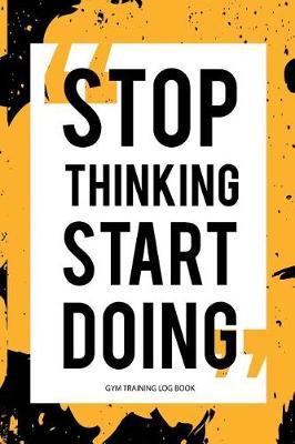 Book cover for Gym Training Log Book Stop Thinking Start Doing