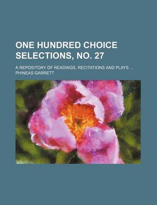 Book cover for One Hundred Choice Selections, No. 27; A Repository of Readings, Recitations and Plays