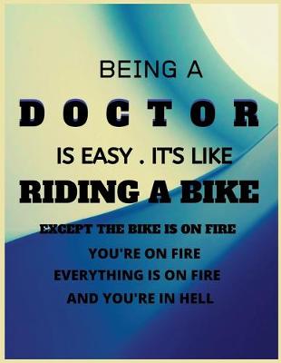 Book cover for Being a doctor is easy.It's like riding a bike except the bike is on fire you're on fire everything is in fire and you're in hell