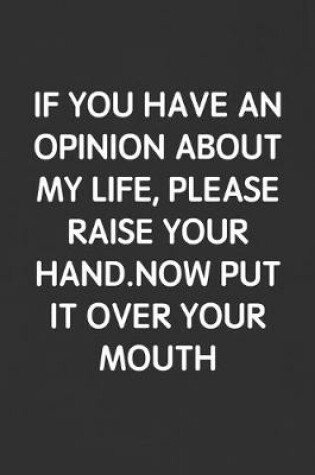 Cover of If You Have an Opinion about My Life, Please Raise Your Hand. Now Put It Over Your Mouth