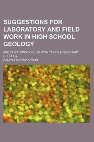 Cover of Suggestions for Laboratory and Field Work in High School Geology; And Questions for Use with Tarr's Elementary Geology