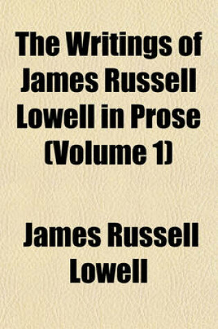 Cover of The Writings of James Russell Lowell in Prose (Volume 1)