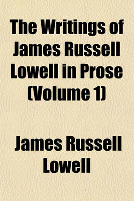 Book cover for The Writings of James Russell Lowell in Prose (Volume 1)