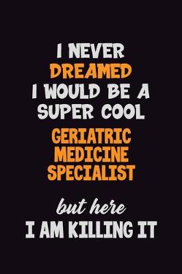 Book cover for I Never Dreamed I would Be A Super Cool Geriatric medicine specialist But Here I Am Killing It