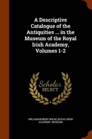 Cover of A Descriptive Catalogue of the Antiquities ... in the Museum of the Royal Irish Academy, Volumes 1-2