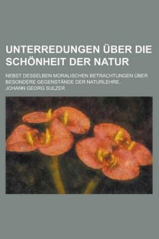 Cover of Unterredungen Uber Die Schonheit Der Natur; Nebst Desselben Moralischen Betrachtungen Uber Besondere Gegenstande Der Naturlehre..