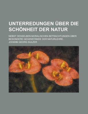 Book cover for Unterredungen Uber Die Schonheit Der Natur; Nebst Desselben Moralischen Betrachtungen Uber Besondere Gegenstande Der Naturlehre..