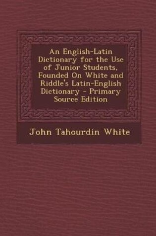 Cover of An English-Latin Dictionary for the Use of Junior Students, Founded on White and Riddle's Latin-English Dictionary - Primary Source Edition