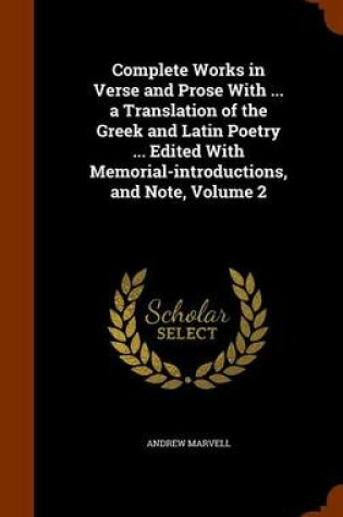 Cover of Complete Works in Verse and Prose with ... a Translation of the Greek and Latin Poetry ... Edited with Memorial-Introductions, and Note, Volume 2