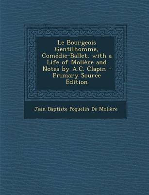 Book cover for Le Bourgeois Gentilhomme, Comedie-Ballet, with a Life of Moliere and Notes by A.C. Clapin - Primary Source Edition