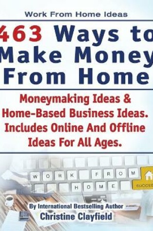 Cover of Work From Home Ideas. 463 Ways To Make Money From Home. Moneymaking Ideas & Home Based Business Ideas. Online And Offline Ideas For All Ages.