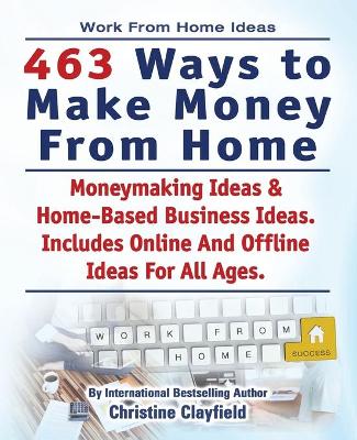 Book cover for Work From Home Ideas. 463 Ways To Make Money From Home. Moneymaking Ideas & Home Based Business Ideas. Online And Offline Ideas For All Ages.