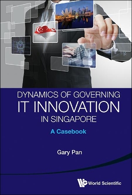 Book cover for Dynamics Of Governing It Innovation In Singapore: A Casebook