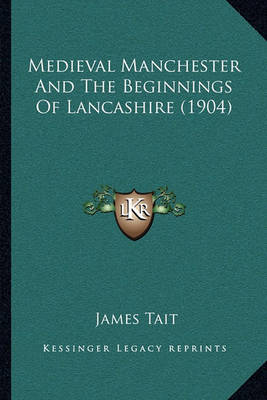 Book cover for Medieval Manchester and the Beginnings of Lancashire (1904)