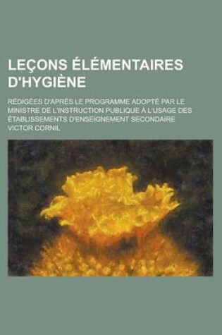 Cover of Lecons Elementaires D'Hygiene; Redigees D'Apres Le Programme Adopte Par Le Ministre de L'Instruction Publique A L'Usage Des Etablissements D'Enseignement Secondaire