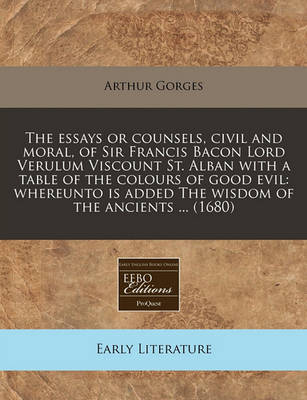 Book cover for The Essays or Counsels, Civil and Moral, of Sir Francis Bacon Lord Verulum Viscount St. Alban with a Table of the Colours of Good Evil