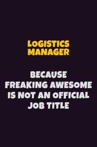 Cover of Logistics Manager, Because Freaking Awesome Is Not An Official Job Title