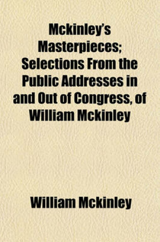 Cover of McKinley's Masterpieces; Selections from the Public Addresses in and Out of Congress, of William McKinley