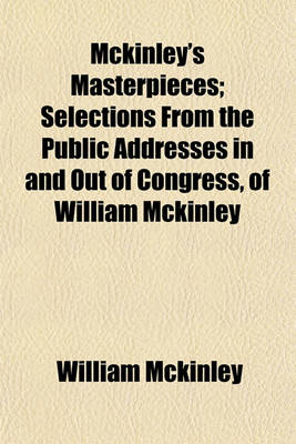 Book cover for McKinley's Masterpieces; Selections from the Public Addresses in and Out of Congress, of William McKinley