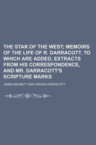 Cover of The Star of the West; Memoirs of the Life of R. Darracott. to Which Are Added, Extracts from His Correspondence, and Mr. Darracott's Scripture Marks