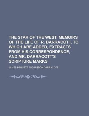 Book cover for The Star of the West; Memoirs of the Life of R. Darracott. to Which Are Added, Extracts from His Correspondence, and Mr. Darracott's Scripture Marks