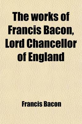 Book cover for The Works of Francis Bacon, Lord Chancellor of England Volume 7; A New Edition