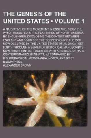 Cover of The Genesis of the United States (Volume 1); A Narrative of the Movement in England, 1605-1616, Which Resulted in the Plantation of North America by Englishmen, Disclosing the Contest Between England and Spain for the Possession of the Soil Now Occupied B