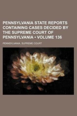 Cover of Pennsylvania State Reports Containing Cases Decided by the Supreme Court of Pennsylvania (Volume 136)