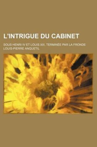 Cover of L'Intrigue Du Cabinet; Sous Henri IV Et Louis XIII, Terminee Par La Fronde