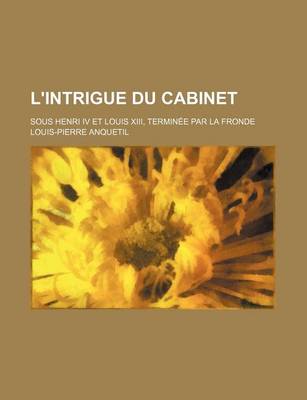 Book cover for L'Intrigue Du Cabinet; Sous Henri IV Et Louis XIII, Terminee Par La Fronde