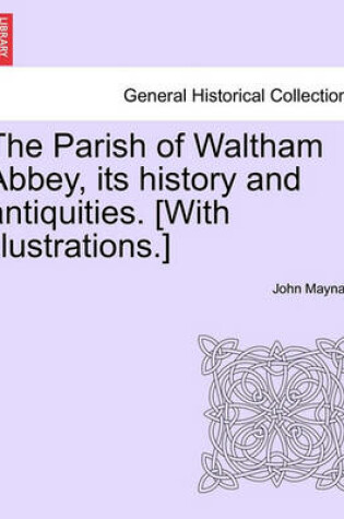 Cover of The Parish of Waltham Abbey, Its History and Antiquities. [With Illustrations.]