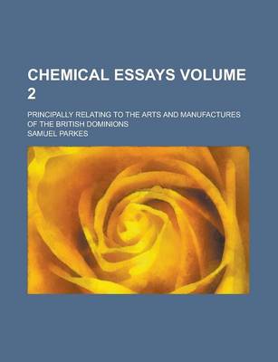 Book cover for Chemical Essays; Principally Relating to the Arts and Manufactures of the British Dominions Volume 2