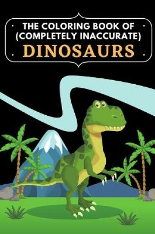 Cover of The coloring book of (Completely Inaccurate) Dinosaurs