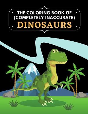 Book cover for The coloring book of (Completely Inaccurate) Dinosaurs