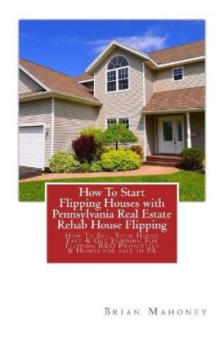 Cover of How To Start Flipping Houses with Pennsylvania Real Estate Rehab House Flipping