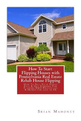 Book cover for How To Start Flipping Houses with Pennsylvania Real Estate Rehab House Flipping