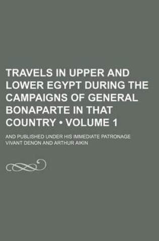 Cover of Travels in Upper and Lower Egypt During the Campaigns of General Bonaparte in That Country (Volume 1); And Published Under His Immediate Patronage