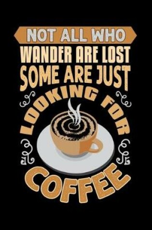 Cover of Not All Who Wander Are Lost Some Are Just Looking For Coffee