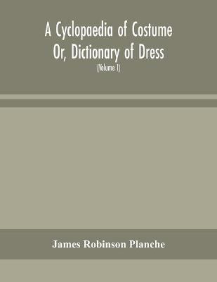 Book cover for A Cyclopaedia of Costume Or, Dictionary of Dress, Including Notices of Contemporaneous Fashions on the Continent And A General Chronological History of The Costumes of The Principal Countries of Europe, From The Commencement of The Christian Era To The Ac