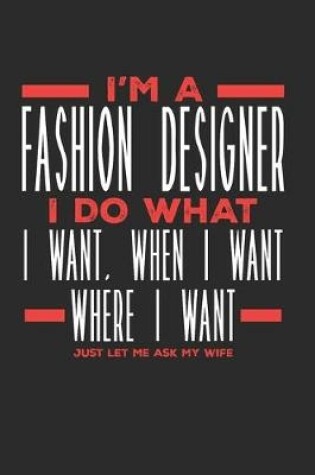 Cover of I'm a Fashion Designer I Do What I Want, When I Want, Where I Want. Just Let Me Ask My Wife