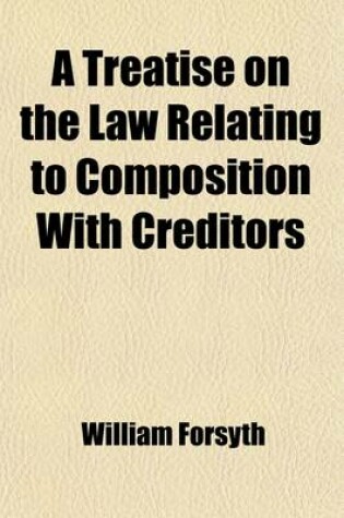 Cover of A Treatise on the Law Relating to Composition with Creditors; With an Appendix, Containing Precedents of Pleadings and Deeds