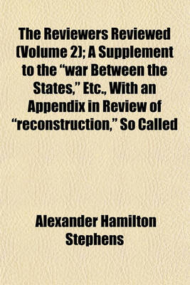 Book cover for The Reviewers Reviewed (Volume 2); A Supplement to the War Between the States, Etc., with an Appendix in Review of Reconstruction, So Called