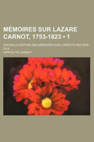 Cover of Memoires Sur Lazare Carnot, 1753-1823 (1); Nouvelle Edition Des Memoires Sur Carnots Par Son Fils