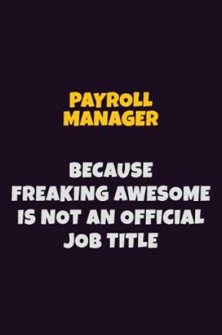 Cover of Payroll Manager, Because Freaking Awesome Is Not An Official Job Title