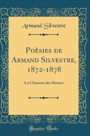 Cover of Poèsies de Armand Silvestre, 1872-1878: La Chanson des Heures (Classic Reprint)