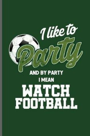 Cover of I like to Party and by Party I mean Watch Football