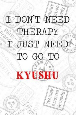 Cover of I Don't Need Therapy I Just Need To Go To Kyushu